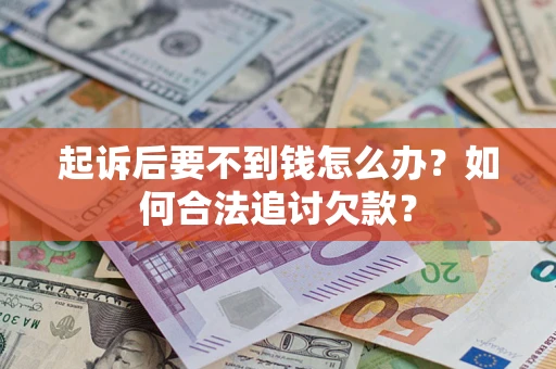 济南起诉后要不到钱怎么办？如何合法追讨欠款？