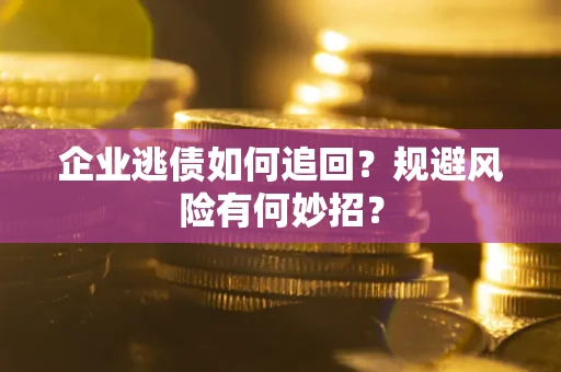 济南企业逃债如何追回？规避风险有何妙招？