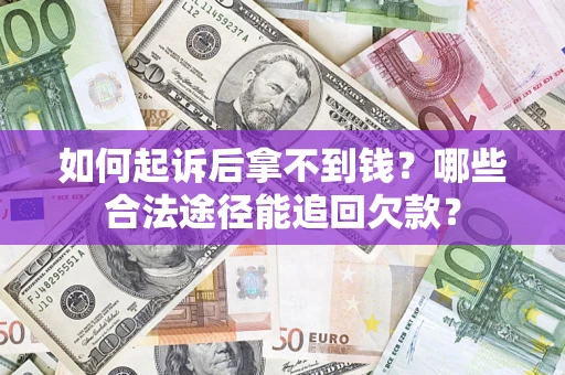 济南如何起诉后拿不到钱？哪些合法途径能追回欠款？
