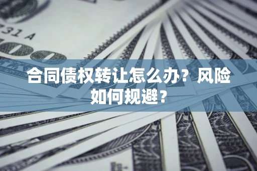 济南合同债权转让怎么办？风险如何规避？