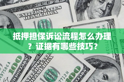 济南抵押担保诉讼流程怎么办理？证据有哪些技巧？