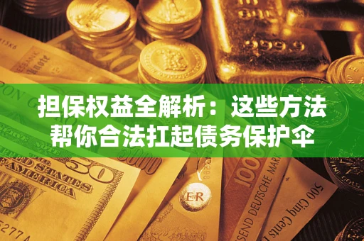 济南担保权益全解析：这些方法帮你合法扛起债务保护伞