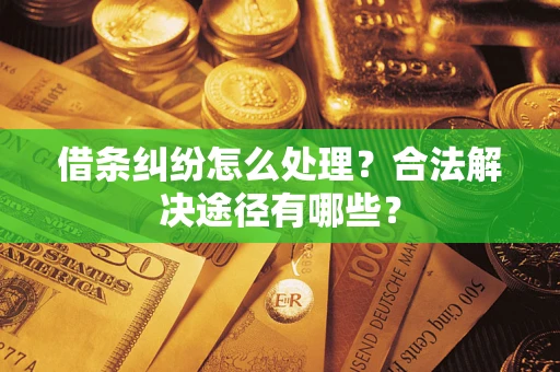 济南借条纠纷怎么处理？合法解决途径有哪些？