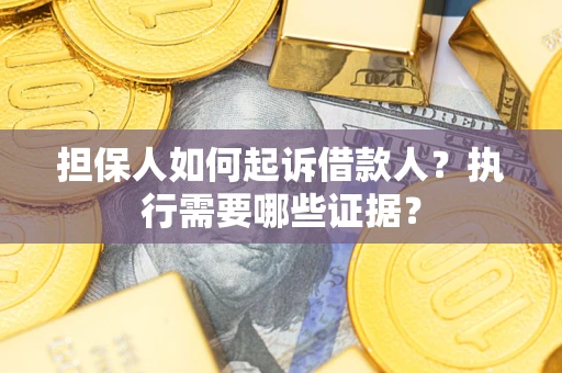 济南担保人如何起诉借款人？执行需要哪些证据？