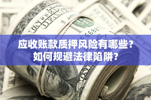 济南应收账款质押风险有哪些？如何规避法律陷阱？