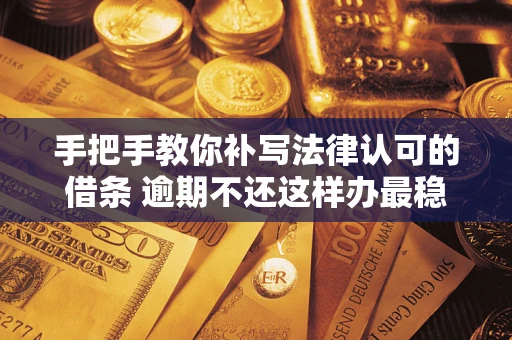 济南手把手教你补写法律认可的借条 逾期不还这样办最稳妥