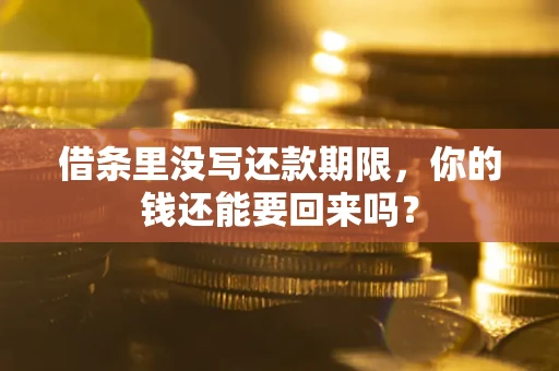 济南借条里没写还款期限，你的钱还能要回来吗？