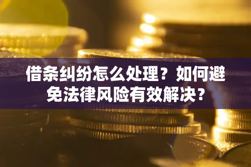 济南借条纠纷怎么处理？如何避免法律风险有效解决？