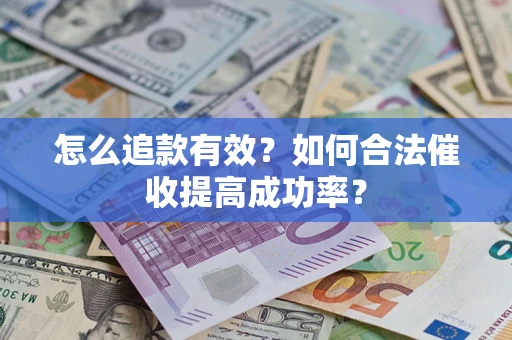 济南怎么追款有效？如何合法催收提高成功率？
