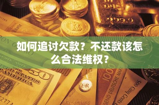 济南如何追讨欠款？不还款该怎么合法维权？