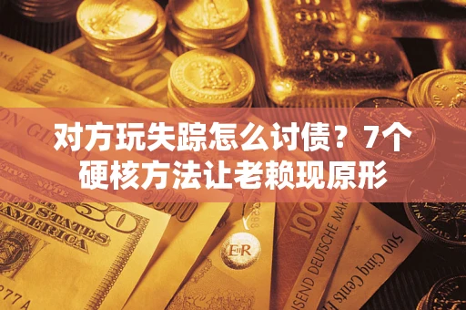 济南对方玩失踪怎么讨债？7个硬核方法让老赖现原形
