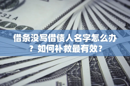济南借条没写借债人名字怎么办？如何补救最有效？