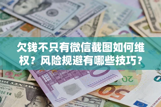济南欠钱不只有微信截图如何维权？风险规避有哪些技巧？