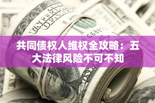 济南共同债权人维权全攻略：五大法律风险不可不知