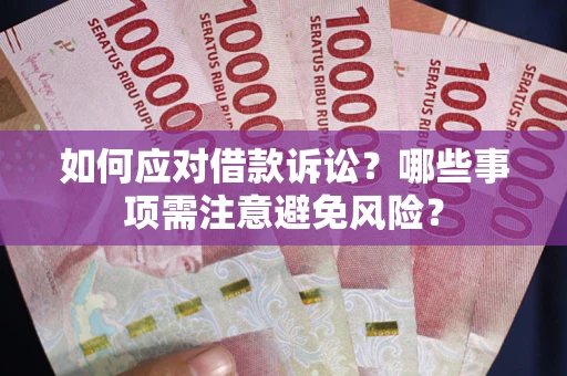 济南如何应对借款诉讼？哪些事项需注意避免风险？