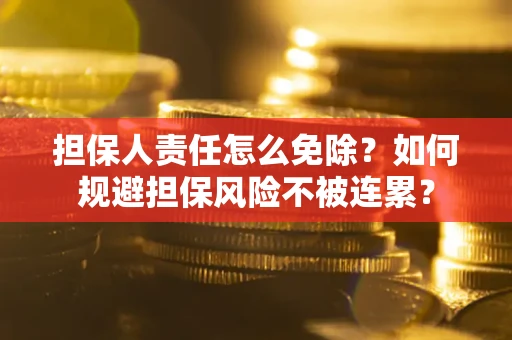 济南担保人责任怎么免除？如何规避担保风险不被连累？