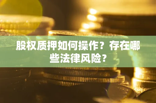 济南股权质押如何操作？存在哪些法律风险？