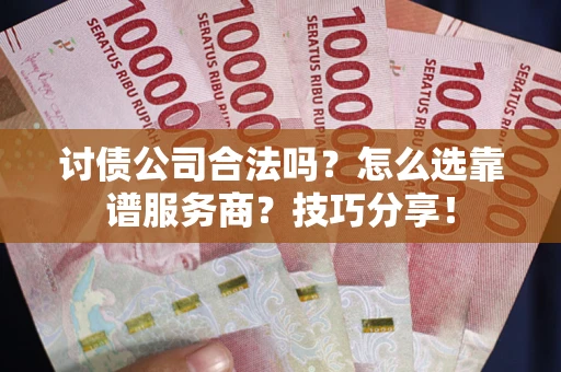 济南讨债公司合法吗？怎么选靠谱服务商？技巧分享！