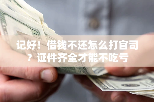 济南记好！借钱不还怎么打官司？证件齐全才能不吃亏