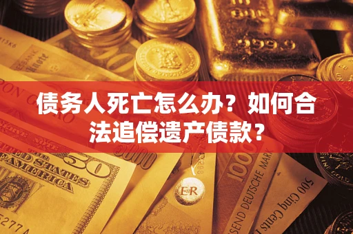 济南债务人死亡怎么办？如何合法追偿遗产债款？