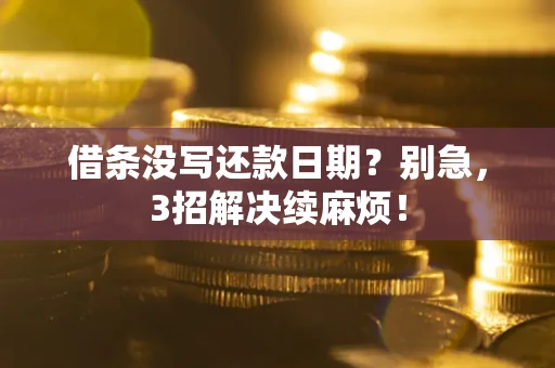 济南借条没写还款日期？别急，3招解决续麻烦！