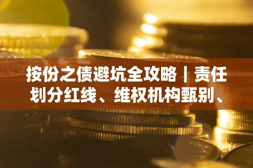 济南按份之债避坑全攻略｜责任划分红线、维权机构甄别、纠纷处理全流程拆解