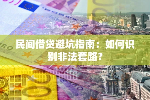 济南民间借贷避坑指南：如何识别非法套路？