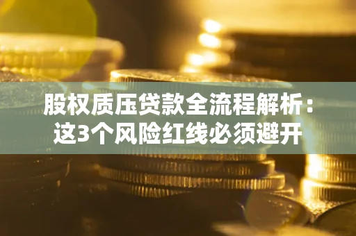 济南股权质压贷款全流程解析：这3个风险红线必须避开