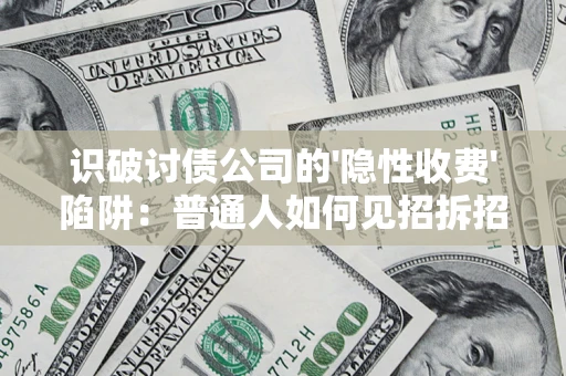 济南识破讨债公司的'隐性收费'陷阱：普通人如何见招拆招？
