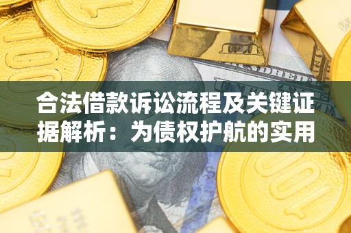 济南合法借款诉讼流程及关键证据解析：为债权护航的实用指南