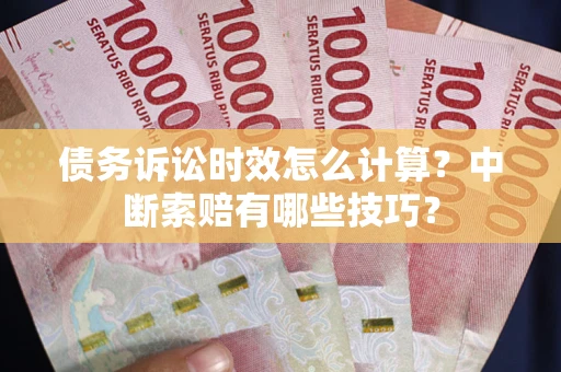 济南债务诉讼时效怎么计算？中断索赔有哪些技巧？