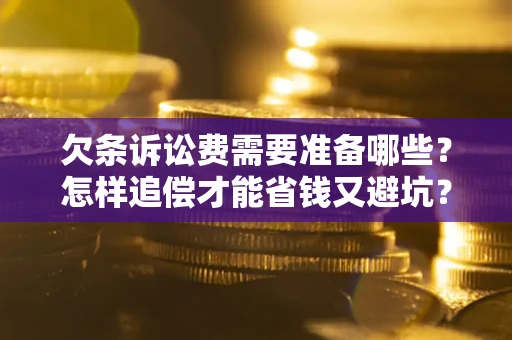 济南欠条诉讼费需要准备哪些？怎样追偿才能省钱又避坑？