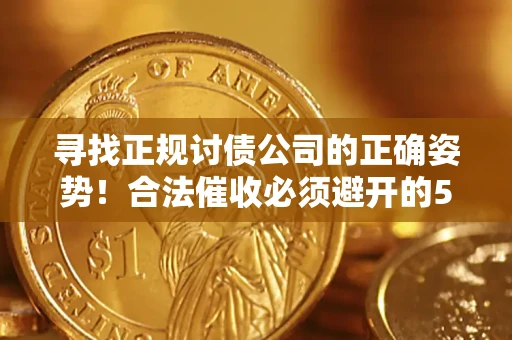 济南寻找正规讨债公司的正确姿势！合法催收必须避开的5大雷区