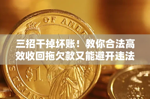 济南三招干掉坏账！教你合法高效收回拖欠款又能避开违法雷区