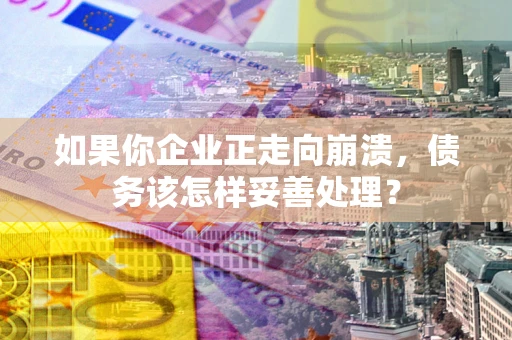济南如果你企业正走向崩溃，债务该怎样妥善处理？