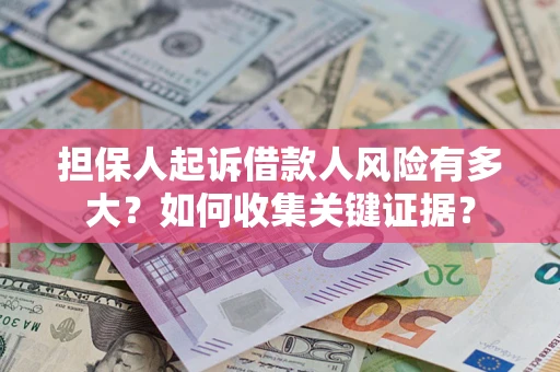 济南担保人起诉借款人风险有多大？如何收集关键证据？