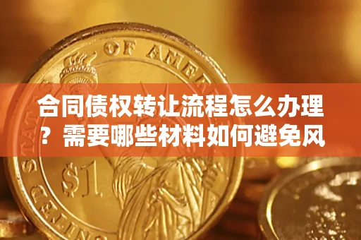 济南合同债权转让流程怎么办理？需要哪些材料如何避免风险？