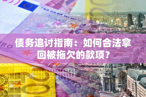 济南债务追讨指南：如何合法拿回被拖欠的款项？
