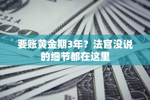 济南要账黄金期3年？法官没说的细节都在这里