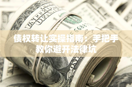 济南债权转让实操指南：手把手教你避开法律坑