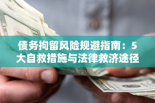 济南债务拘留风险规避指南：5大自救措施与法律救济途径