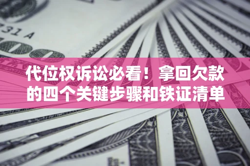 济南代位权诉讼必看!拿回欠款的四个关键步骤和铁证清单 济南代位权诉讼必看!拿回欠款的四个关键步骤和铁证清单