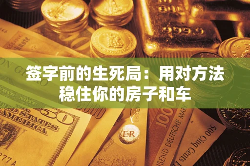 济南签字前的生死局：用对方法稳住你的房子和车