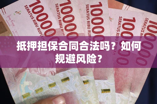 济南抵押担保合同合法吗？如何规避风险？