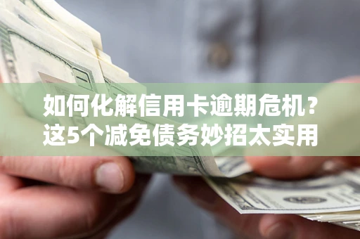 济南如何化解信用卡逾期危机？这5个减免债务妙招太实用