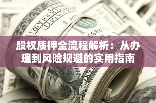 济南股权质押全流程解析：从办理到风险规避的实用指南