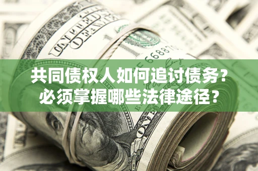 济南共同债权人如何追讨债务？必须掌握哪些法律途径？