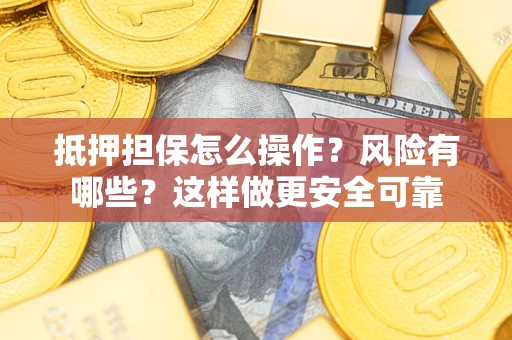 济南抵押担保怎么操作？风险有哪些？这样做更安全可靠