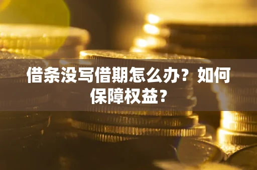 济南借条没写借期怎么办？如何保障权益？