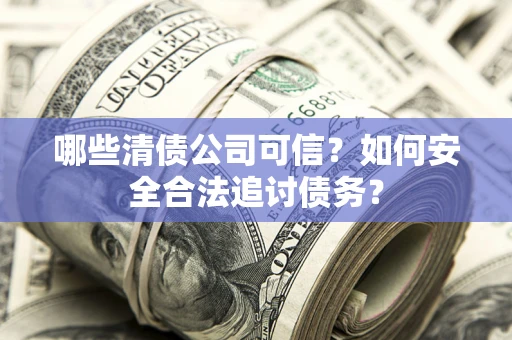 济南哪些清债公司可信？如何安全合法追讨债务？